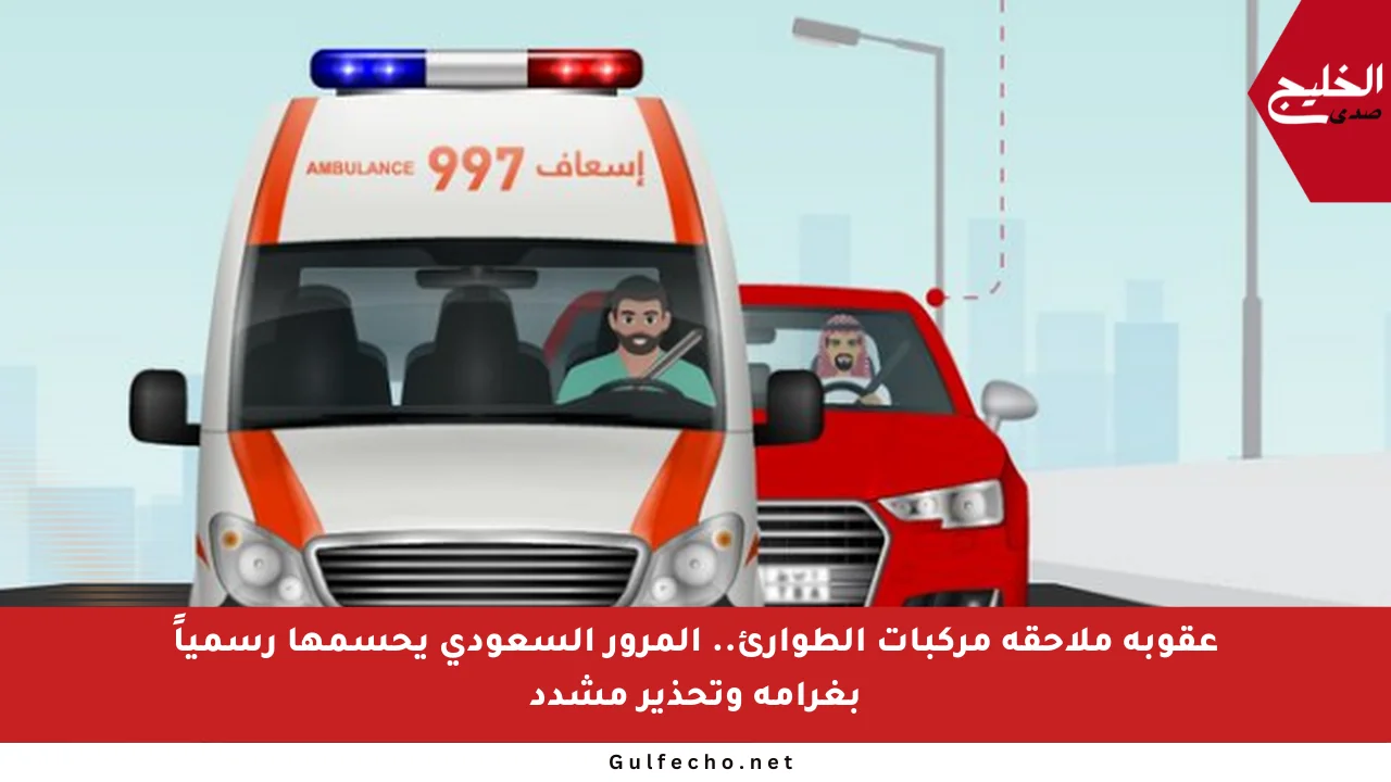 عقوبة ملاحقة مركبات الطوارئ.. المرور السعودي يحسمها رسمياً بغرامة وتحذير مشدد